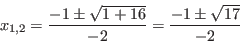 \begin{displaymath}x_{1,2} = {-1\pm \sqrt{1+16} \over -2} = {-1\pm \sqrt{17}\over -2}\end{displaymath}